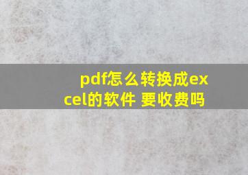 pdf怎么转换成excel的软件 要收费吗